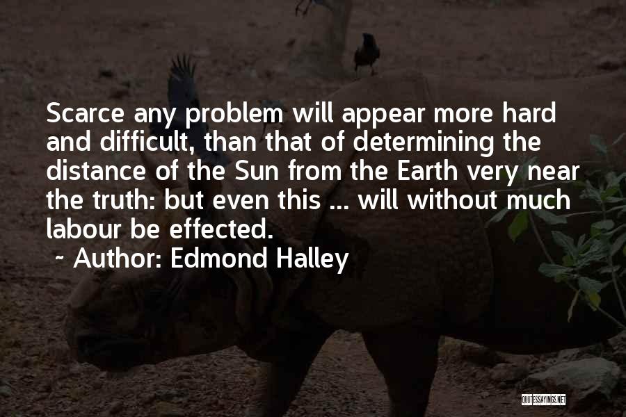 Edmond Halley Quotes: Scarce Any Problem Will Appear More Hard And Difficult, Than That Of Determining The Distance Of The Sun From The