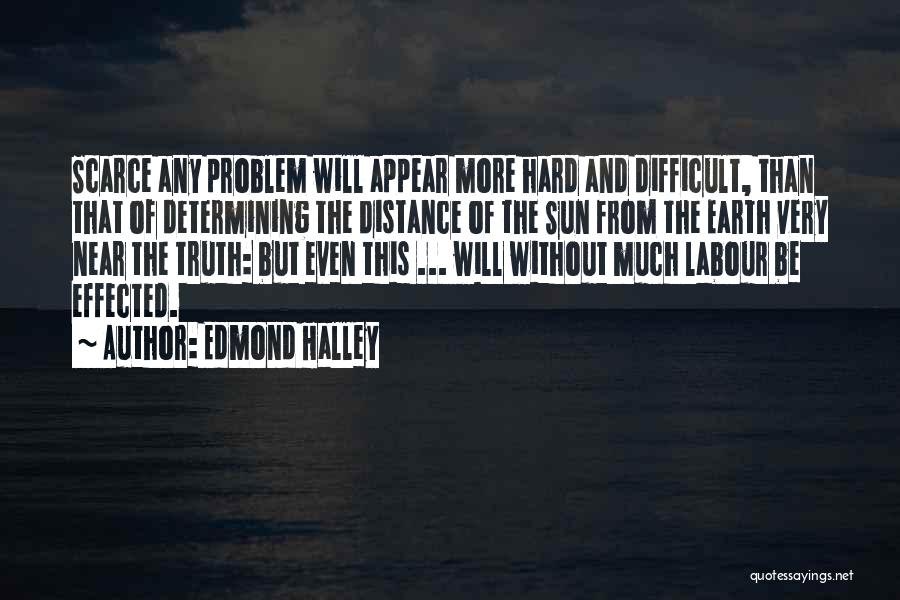 Edmond Halley Quotes: Scarce Any Problem Will Appear More Hard And Difficult, Than That Of Determining The Distance Of The Sun From The
