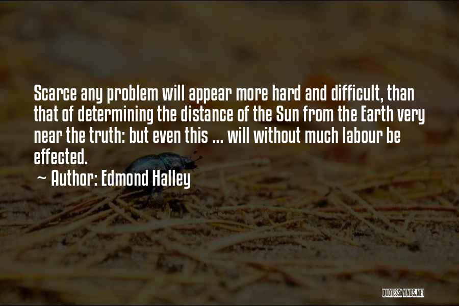 Edmond Halley Quotes: Scarce Any Problem Will Appear More Hard And Difficult, Than That Of Determining The Distance Of The Sun From The