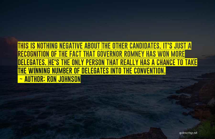 Ron Johnson Quotes: This Is Nothing Negative About The Other Candidates. It's Just A Recognition Of The Fact That Governor Romney Has Won
