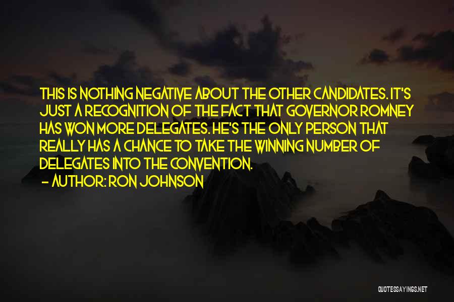 Ron Johnson Quotes: This Is Nothing Negative About The Other Candidates. It's Just A Recognition Of The Fact That Governor Romney Has Won
