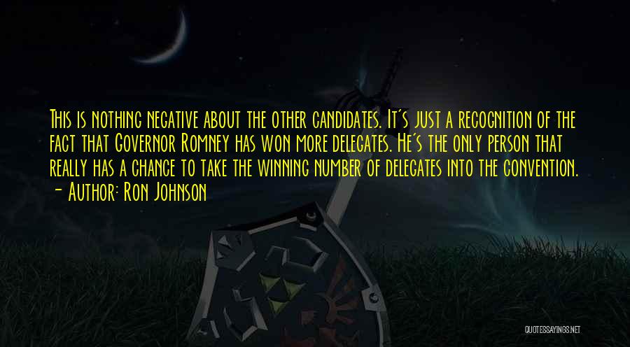 Ron Johnson Quotes: This Is Nothing Negative About The Other Candidates. It's Just A Recognition Of The Fact That Governor Romney Has Won