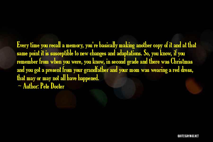 Pete Docter Quotes: Every Time You Recall A Memory, You're Basically Making Another Copy Of It And At That Same Point It Is