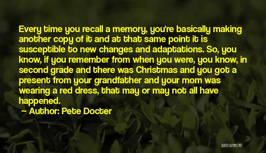 Pete Docter Quotes: Every Time You Recall A Memory, You're Basically Making Another Copy Of It And At That Same Point It Is