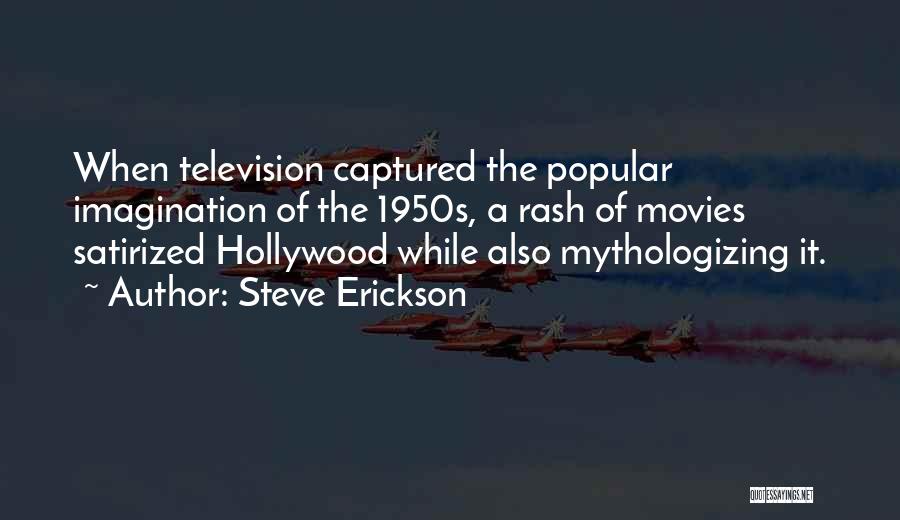 Steve Erickson Quotes: When Television Captured The Popular Imagination Of The 1950s, A Rash Of Movies Satirized Hollywood While Also Mythologizing It.