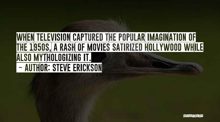 Steve Erickson Quotes: When Television Captured The Popular Imagination Of The 1950s, A Rash Of Movies Satirized Hollywood While Also Mythologizing It.