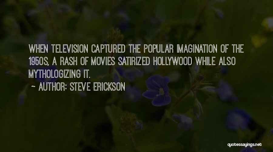 Steve Erickson Quotes: When Television Captured The Popular Imagination Of The 1950s, A Rash Of Movies Satirized Hollywood While Also Mythologizing It.