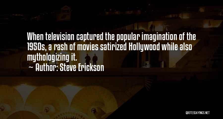 Steve Erickson Quotes: When Television Captured The Popular Imagination Of The 1950s, A Rash Of Movies Satirized Hollywood While Also Mythologizing It.