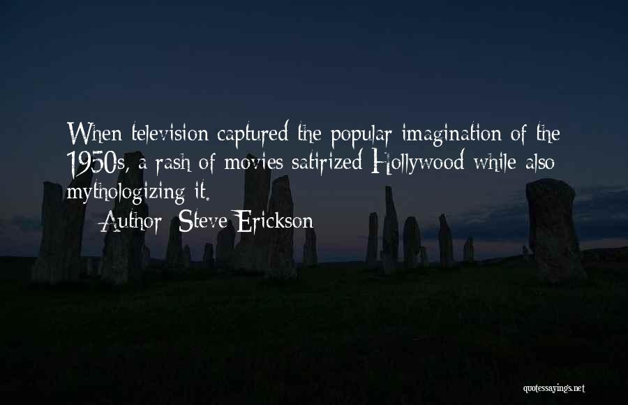 Steve Erickson Quotes: When Television Captured The Popular Imagination Of The 1950s, A Rash Of Movies Satirized Hollywood While Also Mythologizing It.