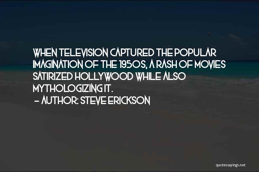 Steve Erickson Quotes: When Television Captured The Popular Imagination Of The 1950s, A Rash Of Movies Satirized Hollywood While Also Mythologizing It.