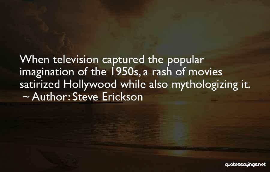 Steve Erickson Quotes: When Television Captured The Popular Imagination Of The 1950s, A Rash Of Movies Satirized Hollywood While Also Mythologizing It.