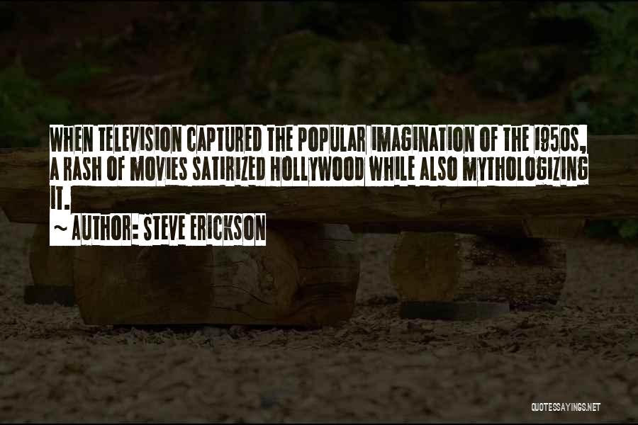 Steve Erickson Quotes: When Television Captured The Popular Imagination Of The 1950s, A Rash Of Movies Satirized Hollywood While Also Mythologizing It.