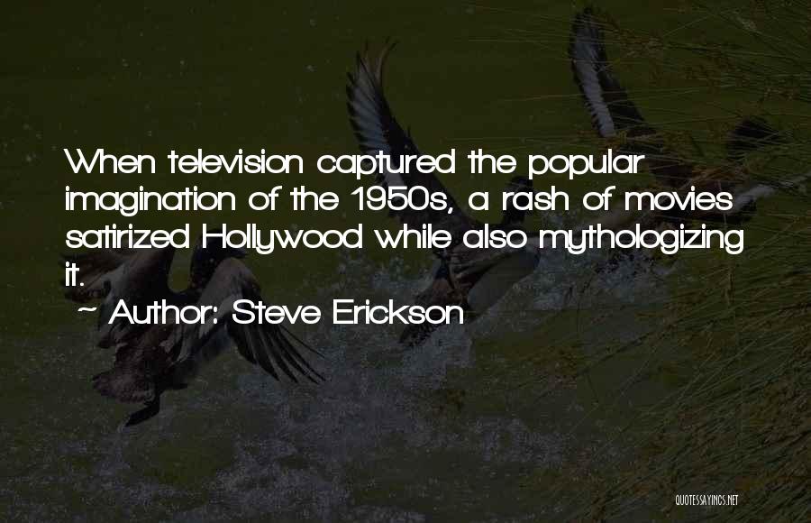 Steve Erickson Quotes: When Television Captured The Popular Imagination Of The 1950s, A Rash Of Movies Satirized Hollywood While Also Mythologizing It.