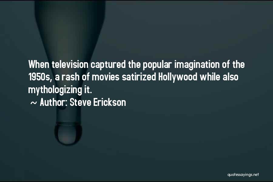 Steve Erickson Quotes: When Television Captured The Popular Imagination Of The 1950s, A Rash Of Movies Satirized Hollywood While Also Mythologizing It.