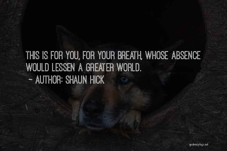 Shaun Hick Quotes: This Is For You, For Your Breath, Whose Absence Would Lessen A Greater World.