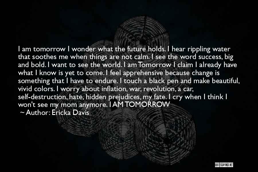 Ericka Davis Quotes: I Am Tomorrow I Wonder What The Future Holds. I Hear Rippling Water That Soothes Me When Things Are Not