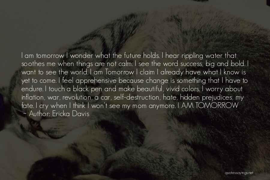 Ericka Davis Quotes: I Am Tomorrow I Wonder What The Future Holds. I Hear Rippling Water That Soothes Me When Things Are Not