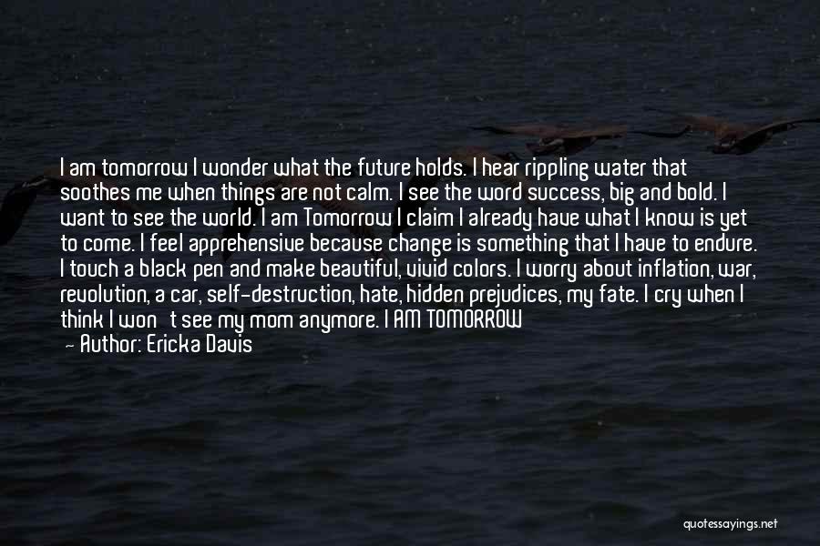 Ericka Davis Quotes: I Am Tomorrow I Wonder What The Future Holds. I Hear Rippling Water That Soothes Me When Things Are Not