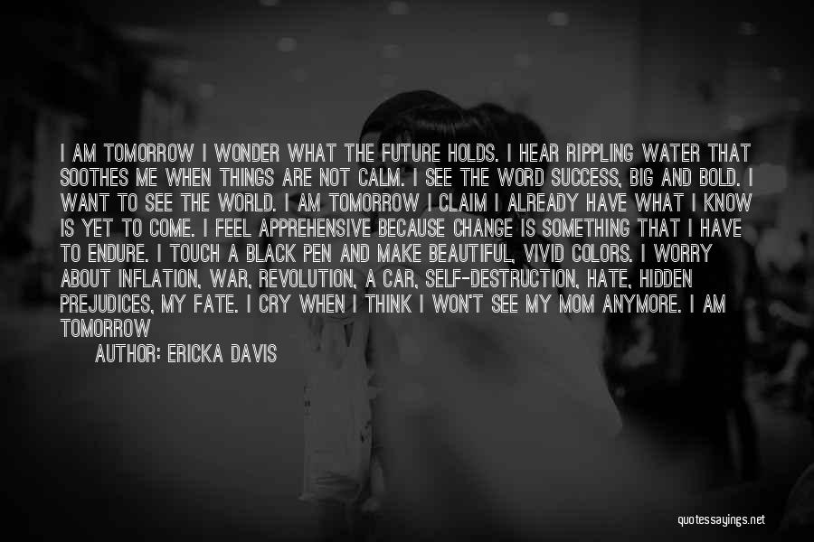 Ericka Davis Quotes: I Am Tomorrow I Wonder What The Future Holds. I Hear Rippling Water That Soothes Me When Things Are Not