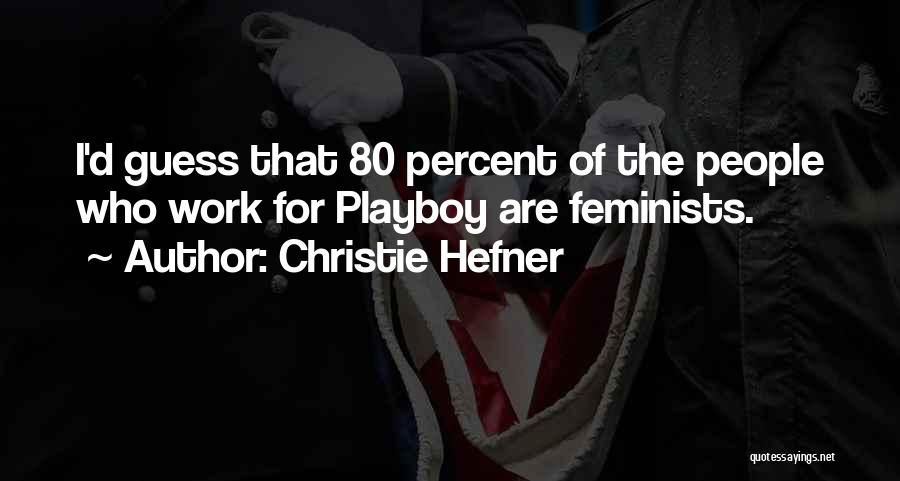 Christie Hefner Quotes: I'd Guess That 80 Percent Of The People Who Work For Playboy Are Feminists.