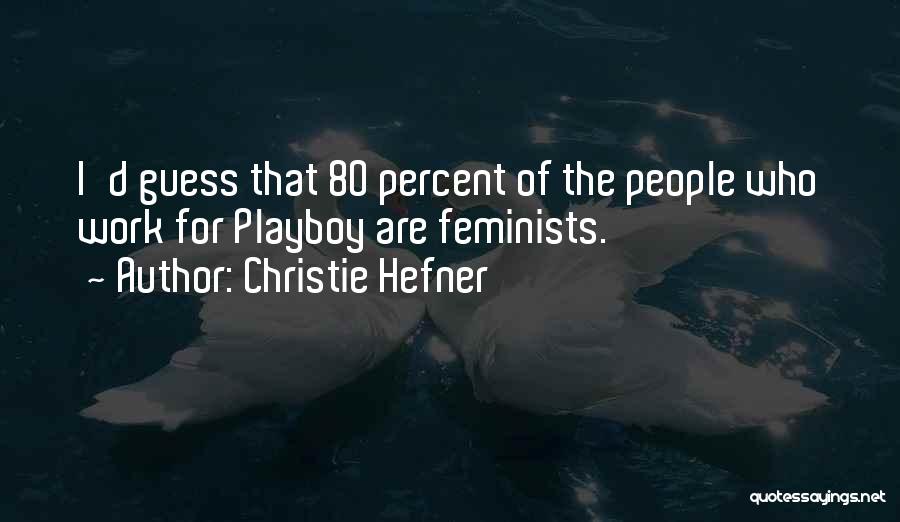 Christie Hefner Quotes: I'd Guess That 80 Percent Of The People Who Work For Playboy Are Feminists.