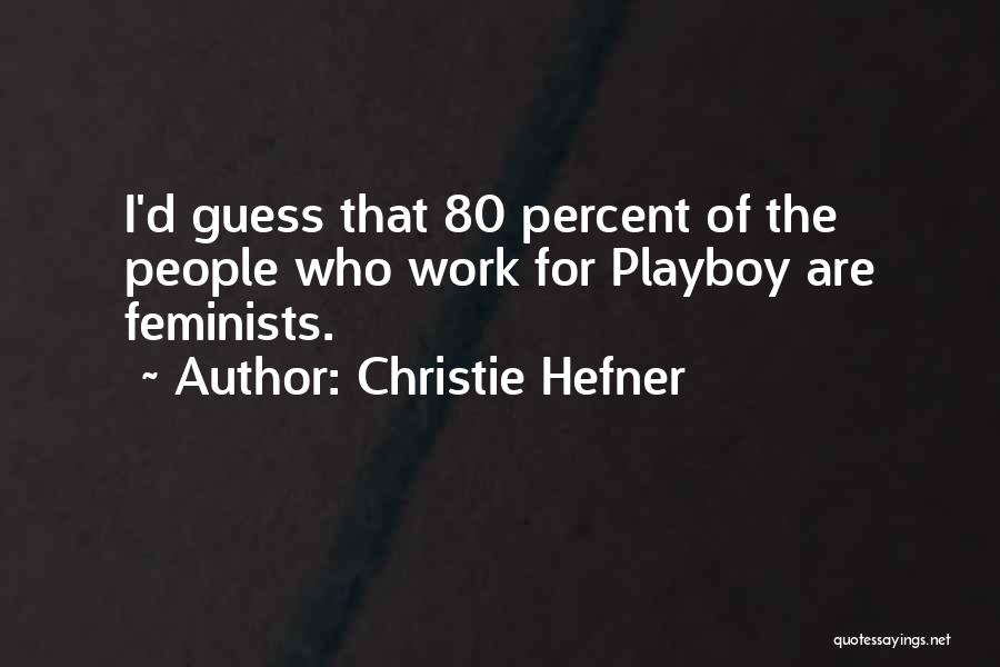 Christie Hefner Quotes: I'd Guess That 80 Percent Of The People Who Work For Playboy Are Feminists.