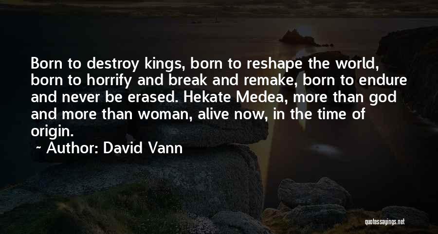 David Vann Quotes: Born To Destroy Kings, Born To Reshape The World, Born To Horrify And Break And Remake, Born To Endure And