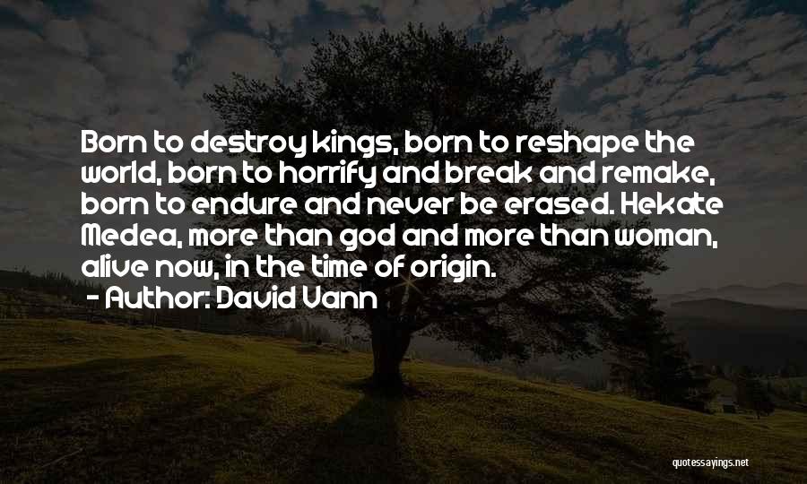 David Vann Quotes: Born To Destroy Kings, Born To Reshape The World, Born To Horrify And Break And Remake, Born To Endure And