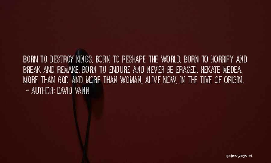 David Vann Quotes: Born To Destroy Kings, Born To Reshape The World, Born To Horrify And Break And Remake, Born To Endure And