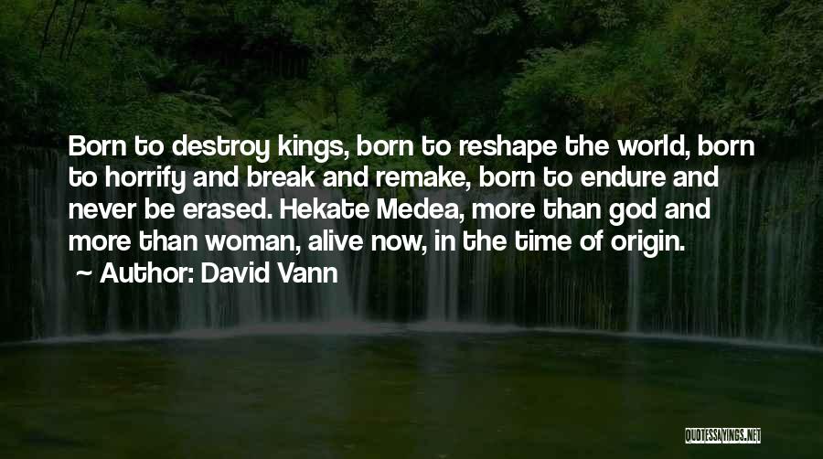 David Vann Quotes: Born To Destroy Kings, Born To Reshape The World, Born To Horrify And Break And Remake, Born To Endure And
