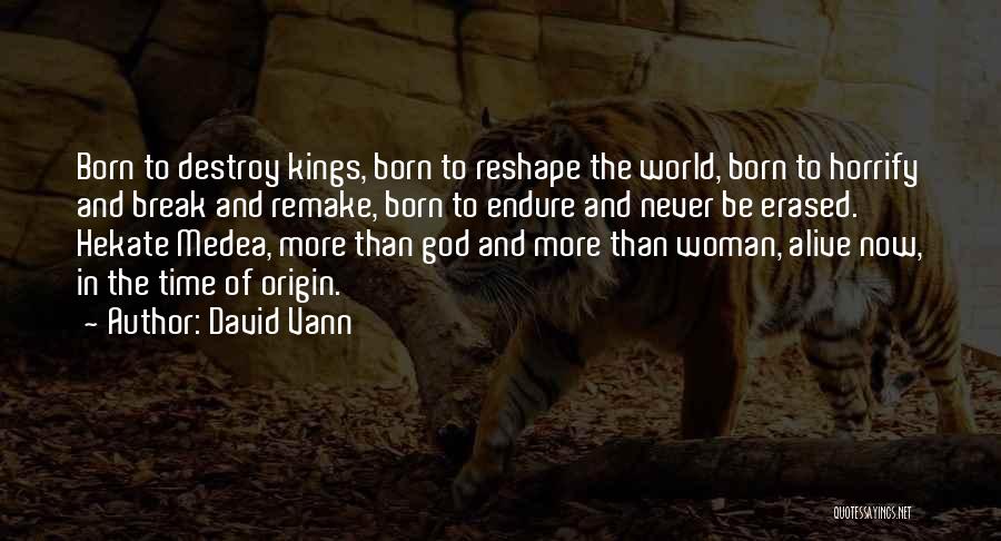 David Vann Quotes: Born To Destroy Kings, Born To Reshape The World, Born To Horrify And Break And Remake, Born To Endure And