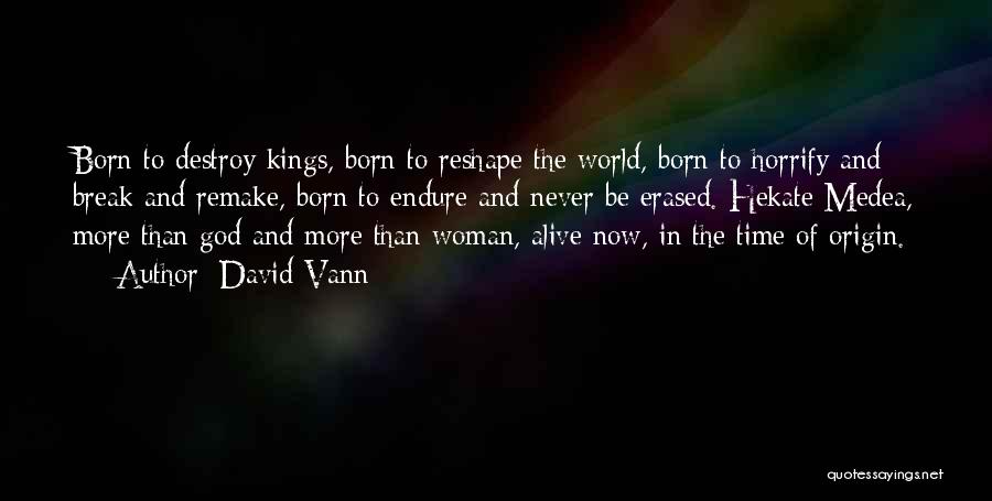 David Vann Quotes: Born To Destroy Kings, Born To Reshape The World, Born To Horrify And Break And Remake, Born To Endure And