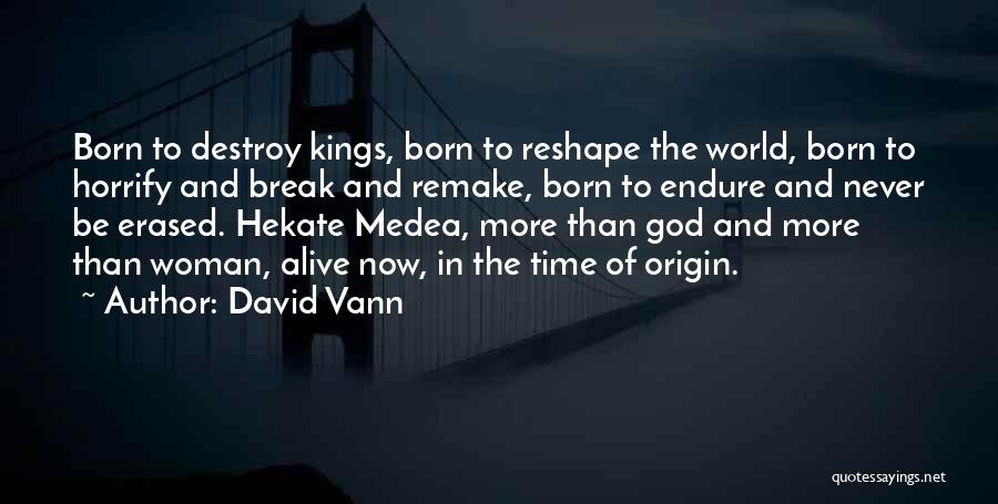 David Vann Quotes: Born To Destroy Kings, Born To Reshape The World, Born To Horrify And Break And Remake, Born To Endure And