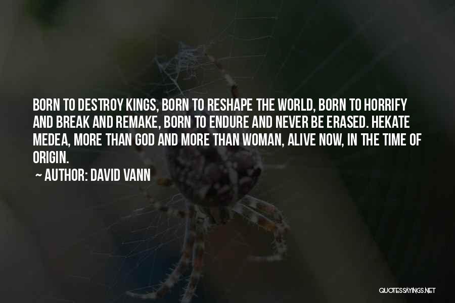 David Vann Quotes: Born To Destroy Kings, Born To Reshape The World, Born To Horrify And Break And Remake, Born To Endure And