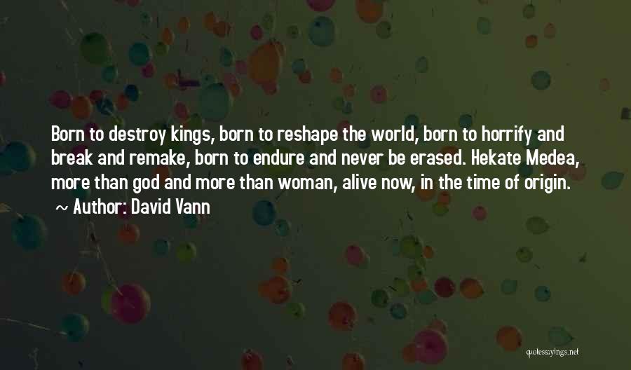 David Vann Quotes: Born To Destroy Kings, Born To Reshape The World, Born To Horrify And Break And Remake, Born To Endure And