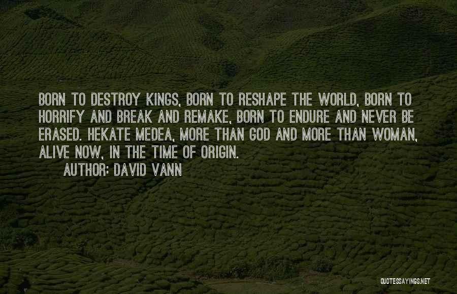 David Vann Quotes: Born To Destroy Kings, Born To Reshape The World, Born To Horrify And Break And Remake, Born To Endure And