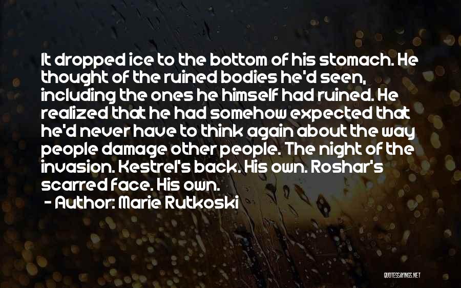 Marie Rutkoski Quotes: It Dropped Ice To The Bottom Of His Stomach. He Thought Of The Ruined Bodies He'd Seen, Including The Ones