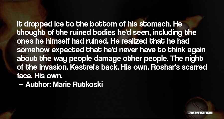 Marie Rutkoski Quotes: It Dropped Ice To The Bottom Of His Stomach. He Thought Of The Ruined Bodies He'd Seen, Including The Ones