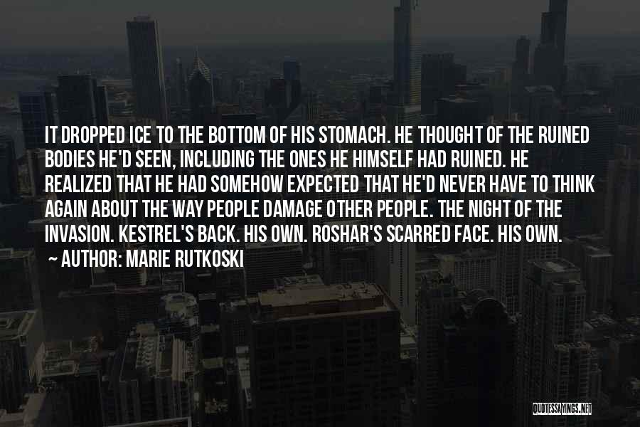 Marie Rutkoski Quotes: It Dropped Ice To The Bottom Of His Stomach. He Thought Of The Ruined Bodies He'd Seen, Including The Ones