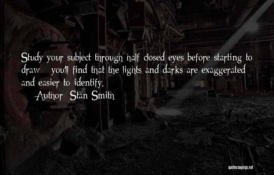 Stan Smith Quotes: Study Your Subject Through Half-closed Eyes Before Starting To Draw - You'll Find That The Lights And Darks Are Exaggerated