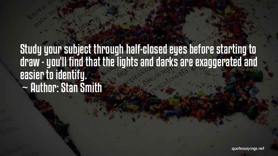 Stan Smith Quotes: Study Your Subject Through Half-closed Eyes Before Starting To Draw - You'll Find That The Lights And Darks Are Exaggerated