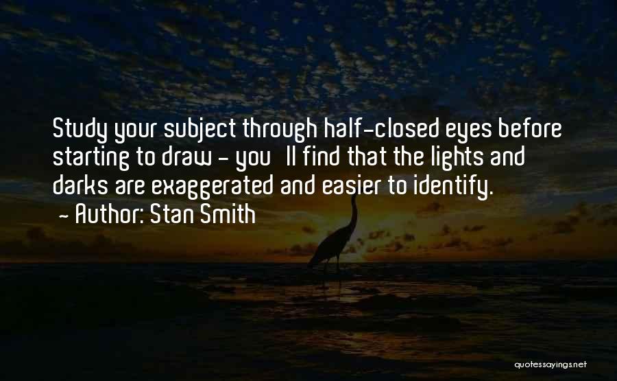 Stan Smith Quotes: Study Your Subject Through Half-closed Eyes Before Starting To Draw - You'll Find That The Lights And Darks Are Exaggerated