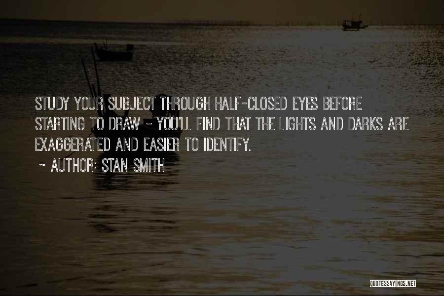 Stan Smith Quotes: Study Your Subject Through Half-closed Eyes Before Starting To Draw - You'll Find That The Lights And Darks Are Exaggerated