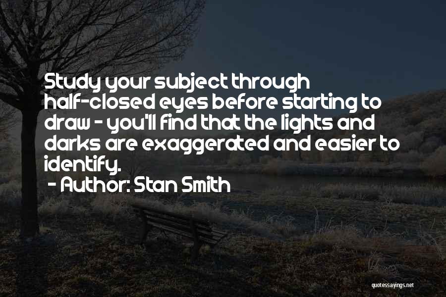 Stan Smith Quotes: Study Your Subject Through Half-closed Eyes Before Starting To Draw - You'll Find That The Lights And Darks Are Exaggerated