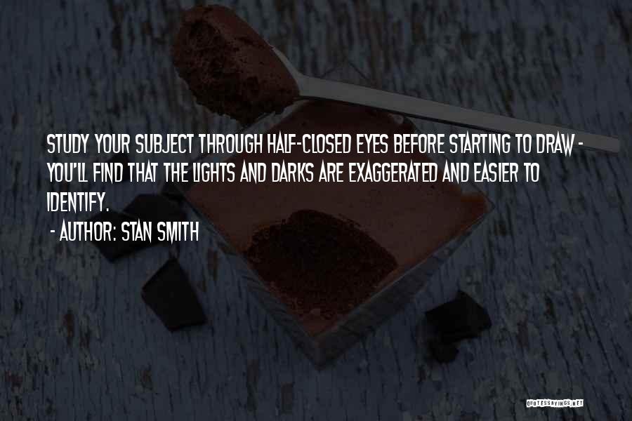 Stan Smith Quotes: Study Your Subject Through Half-closed Eyes Before Starting To Draw - You'll Find That The Lights And Darks Are Exaggerated