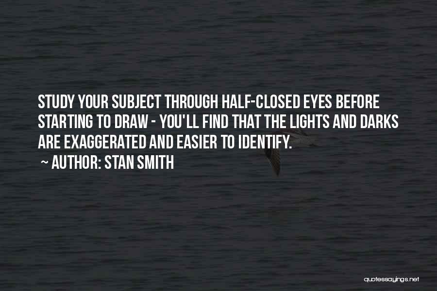 Stan Smith Quotes: Study Your Subject Through Half-closed Eyes Before Starting To Draw - You'll Find That The Lights And Darks Are Exaggerated