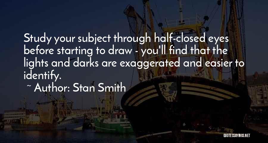 Stan Smith Quotes: Study Your Subject Through Half-closed Eyes Before Starting To Draw - You'll Find That The Lights And Darks Are Exaggerated