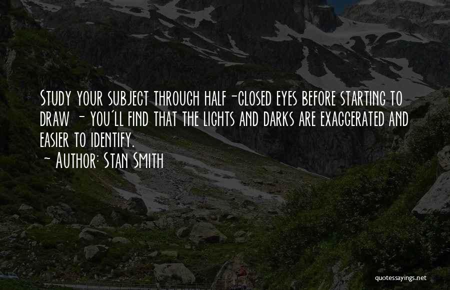 Stan Smith Quotes: Study Your Subject Through Half-closed Eyes Before Starting To Draw - You'll Find That The Lights And Darks Are Exaggerated