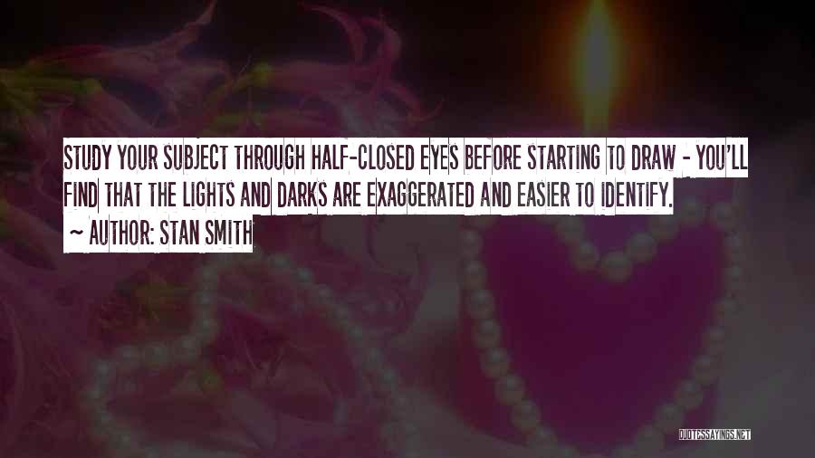 Stan Smith Quotes: Study Your Subject Through Half-closed Eyes Before Starting To Draw - You'll Find That The Lights And Darks Are Exaggerated