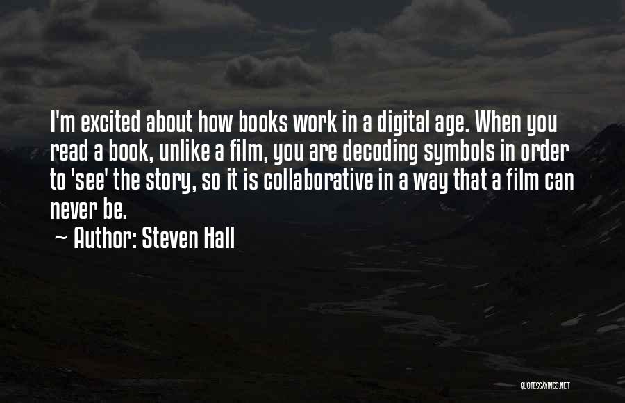 Steven Hall Quotes: I'm Excited About How Books Work In A Digital Age. When You Read A Book, Unlike A Film, You Are